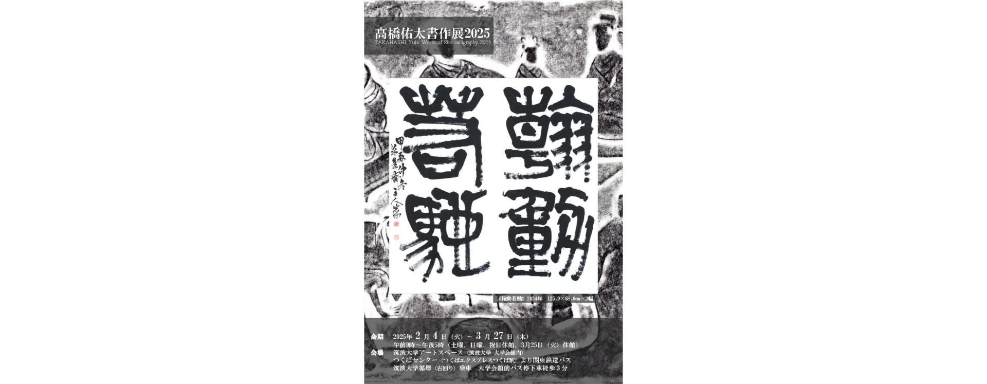髙橋佑太書作展2025 2025年2月4日（火）～3月27日（木） - 書