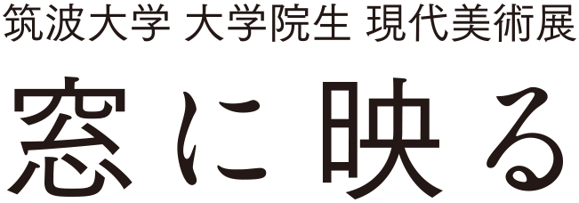 筑波大学芸術専攻グループ展 窓に映る 筑波大学芸術専攻グループ展 窓に映る