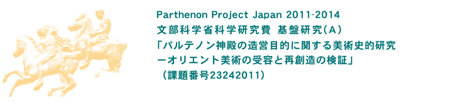 Parthenon Project Japan 2011-2014
文部科学省科学研究費 基盤研究(A)「パルテノン神殿の造営目的に関する美術史的研究-オリエント美術の受容と再創造の検証」（課題番号23242011）